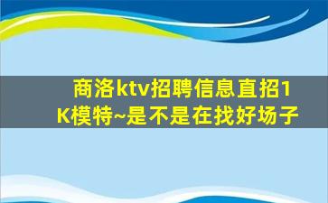 商洛ktv招聘信息直招1K模特~是不是在找好场子