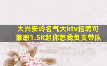 大兴安岭名气大ktv招聘可兼职1.5K起你想我负责带队