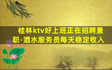桂林ktv好上班正在招聘兼职-酒水服务员每天稳定收入